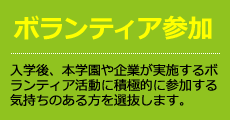 ボランティア参加 入学後、本学園や企業が実施するボランティア活動に積極的に参加する気持ちのある方を選抜します。