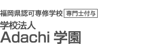 ADACHI 福岡県認可専修学校　専門士付与 安達学園グループ