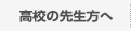 高校の先生方へ