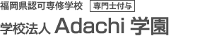 福岡県認可専修学校 専門士付与 学校法人 Adachi学園