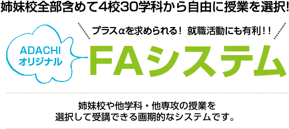 姉妹校全部含めて4校29学科から自由に授業を選択！ADACHIオリジナルFAシステム