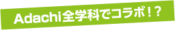 ADACHI全学科でコラボ！？