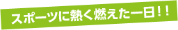 スポーツに熱く燃えた一日！！